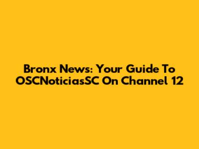 Bronx News: Your Guide To OSCNoticiasSC On Channel 12