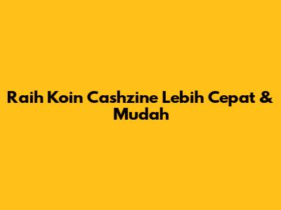 Raih Koin Cashzine Lebih Cepat & Mudah